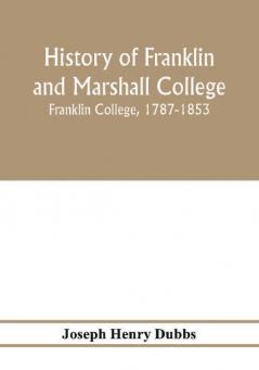 History of Franklin and Marshall College; Franklin College 1787-1853; Marshall College 1836-1853; Franklin and Marshall College 1853-1903