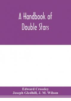 A handbook of double stars with a catalogue of twelve hundred double stars and extensive lists of measures. With additional notes bringing the measures up to 1879