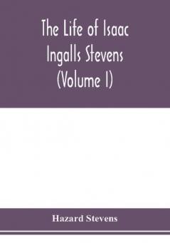 The life of Isaac Ingalls Stevens (Volume I)