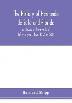 The history of Hernando de Soto and Florida; or Record of the events of fifty-six years from 1512 to 1568