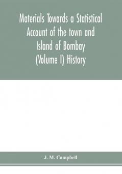 Materials Towards a Statistical Account of the town and Island of Bombay (Volume I) History