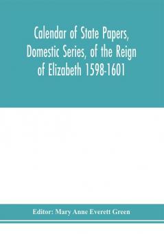 Calendar of state papers Domestic series of the reign of Elizabeth 1598-1601.