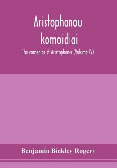 Aristophanous kōmōidiai: The comedies of Aristophanes (Volume IV)