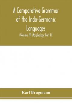 A Comparative Grammar of the Indo-Germanic Languages. A Concise Exposition of the History of Sanskrit Old Iranian (Avestic and old Persian) Old Armenian Greek Latin. Umbro-Samnitic Old Irish Gothic Old High German Lithuanian and Old Church Slavoni