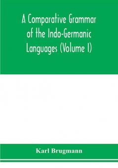 A Comparative Grammar of the Indo-Germanic Languages. A Concise Exposition of the History of Sanskrit Old Iranian (Avestic and old Persian) Old Armenian Greek Latin. Umbro-Samnitic Old Irish Gothic Old High German Lithuanian and Old Church Slavoni