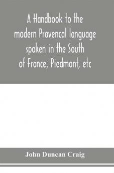 A handbook to the modern Provençal language spoken in the South of France Piedmont etc