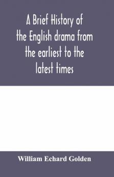 A brief history of the English drama from the earliest to the latest times