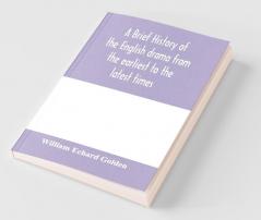 A brief history of the English drama from the earliest to the latest times