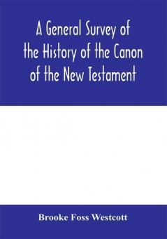 A general survey of the history of the canon of the New Testament