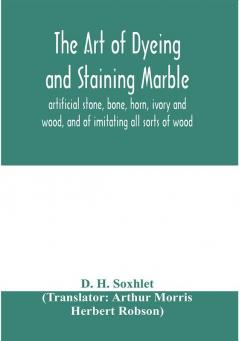 The art of dyeing and staining marble artificial stone bone horn ivory and wood and of imitating all sorts of wood; a practical handbook for the use of joiners turners manufacturers of fancy goods stick and umbrella makers comb makers etc.