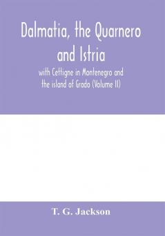 Dalmatia the Quarnero and Istria with Cettigne in Montenegro and the island of Grado (Volume II)