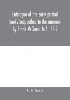 Catalogue of the early printed books bequeathed to the museum by Frank McClean M.A. F.R.S