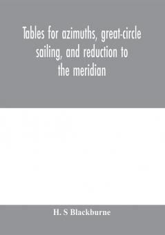 Tables for azimuths great-circle sailing and reduction to the meridian : with a new and improved Sumner method; latitudes 90? N. to 90? S. declinations 90? N. to 90? S.