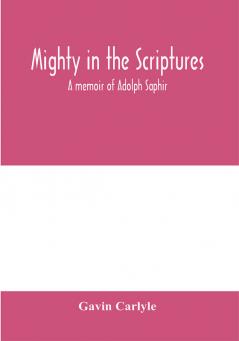 Mighty in the Scriptures. A memoir of Adolph Saphir