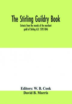 The Stirling guildry book. Extracts from the records of the merchant guild of Stirling A.D. 1592-1846