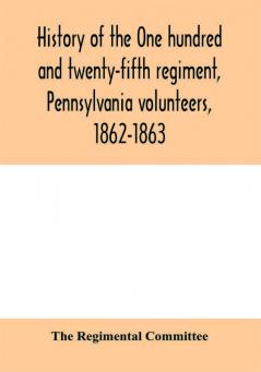 History of the One hundred and twenty-fifth regiment Pennsylvania volunteers 1862-1863