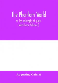 The phantom world or The philosophy of spirits apparitions (Volume I)