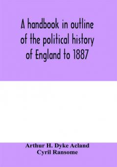 A handbook in outline of the political history of England to 1887