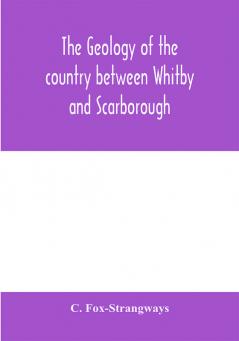 The geology of the country between Whitby and Scarborough