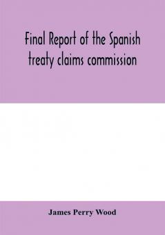 Final report of the Spanish treaty claims commission