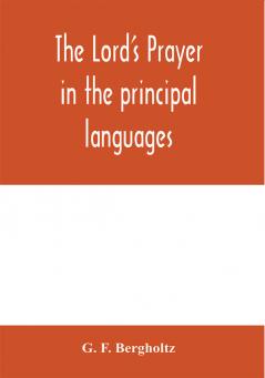 The Lord's prayer in the principal languages dialects and versions of the world