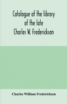 Catalogue of the library of the late Charles W. Frederickson. Sold by order of the Administrator; A Carefully Selected and valuable collection of English literature comprising a large number of first and other rare editions especially of Byron Gray Ke