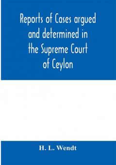 Reports of cases argued and determined in the Supreme Court of Ceylon