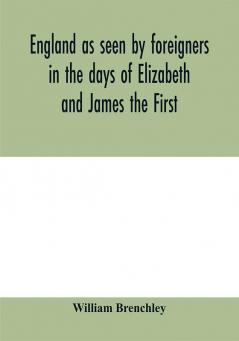 England as seen by foreigners in the days of Elizabeth and James the First. Comprising translations of the journals of the two Dukes of Wirtemberg in 1592 and 1610; both illustrative of Shakespeare