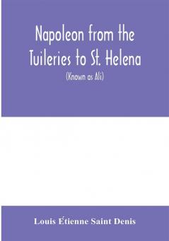 Napoleon from the Tuileries to St. Helena