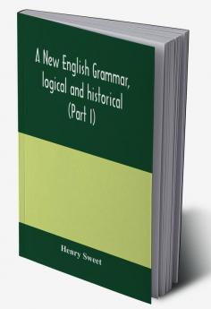 A new English grammar logical and historical (Part I) Introduction Phonology and Accidence