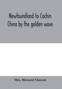 Newfoundland to Cochin China by the golden wave new Nippon and the Forbidden City