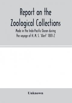 Report on the zoological collections made in the Indo-Pacific Ocean during the voyage of H. M. S. 'Alert' 1881-2