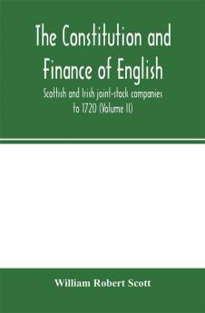 The constitution and finance of English Scottish and Irish joint-stock companies to 1720 (Volume II) Companies for foreign Trade Colonization Fishing and Mining