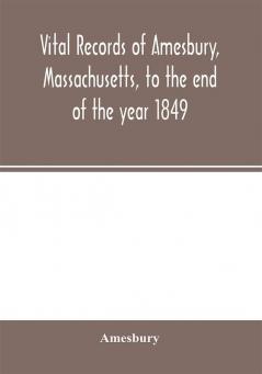 Vital records of Amesbury Massachusetts to the end of the year 1849