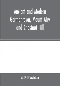 Ancient and modern Germantown Mount Airy and Chestnut Hill