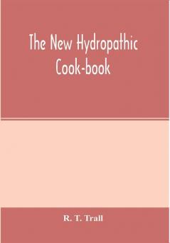 The new hydropathic cook-book; with recipes for cooking on hygienic principles