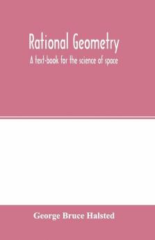 Rational geometry; a text-book for the science of space
