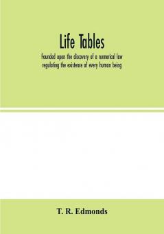 Life tables founded upon the discovery of a numerical law regulating the existence of every human being