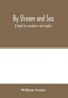 By stream and sea. A book for wanderers and anglers