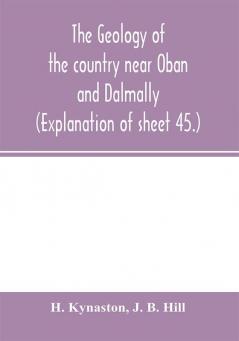 The geology of the country near Oban and Dalmally. (Explanation of sheet 45.)