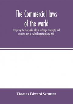 The Commercial laws of the world comprising the mercantile bills of exchange bankruptcy and maritime laws of civilised nations (Volume XXII)