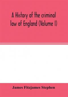 A history of the criminal law of England (Volume I)