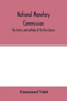 National Monetary Commission The history and methods of the Paris bourse