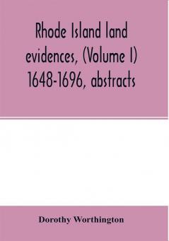 Rhode Island land evidences (Volume I) 1648-1696 abstracts