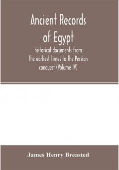 Ancient records of Egypt; historical documents from the earliest times to the Persian conquest (Volume IV)