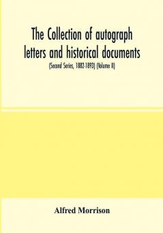 The collection of autograph letters and historical documents (Second Series 1882-1893) (Volume II)