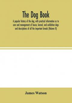 The dog book. A popular history of the dog with practical information as to care and management of house kennel and exhibition dogs; and descriptions of all the important breeds (Volume II)