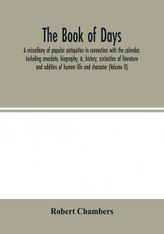 The book of days a miscellany of popular antiquities in connection with the calendar including anecdote biography &; history curiosities of literature and oddities of human life and character (Volume II)