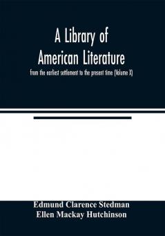 A library of American literature from the earliest settlement to the present time (Volume X)