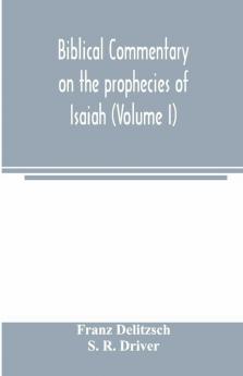 Biblical commentary on the prophecies of Isaiah (Volume I)